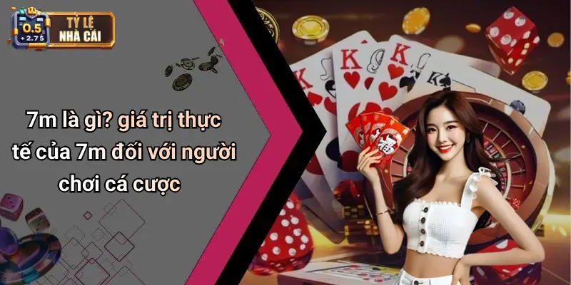 7m là gì? giá trị thực tế của 7m đối với người chơi cá cược