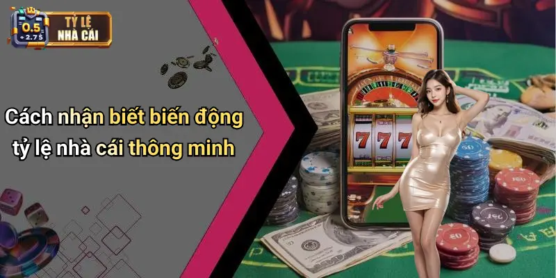 Cách nhận biết biến động tỷ lệ nhà cái thông minh
