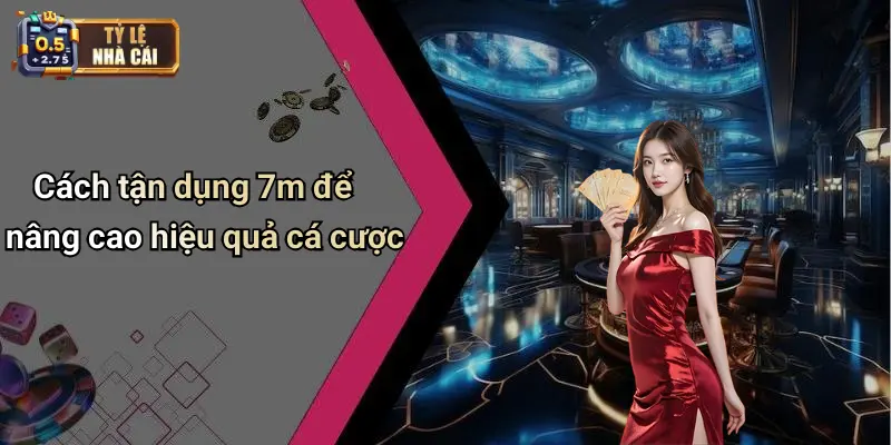 Cách tận dụng 7m để nâng cao hiệu quả cá cược