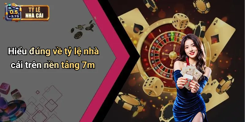 Hiểu đúng về tỷ lệ nhà cái trên nền tảng 7m