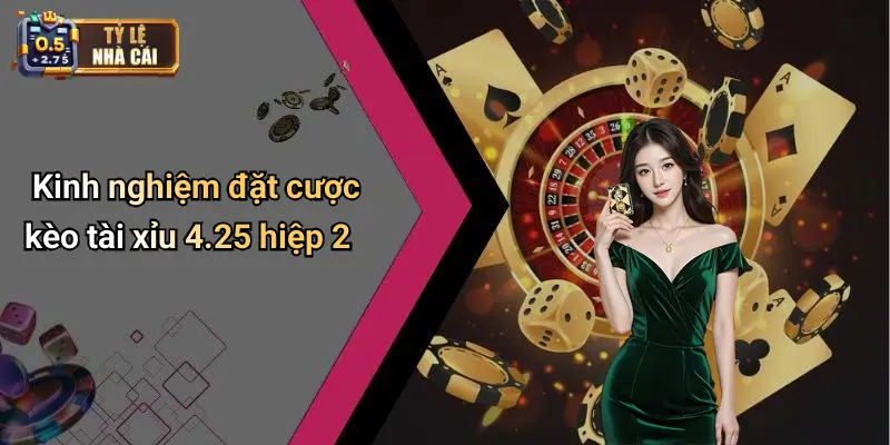 Kinh nghiệm đặt cược kèo tài xỉu 4.25 hiệp 2
