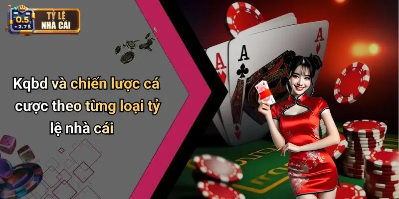 Kqbd và chiến lược cá cược theo từng loại tỷ lệ nhà cái