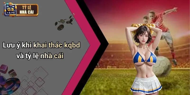 Lưu ý khi khai thác kqbd và tỷ lệ nhà cái