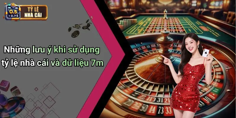 Những lưu ý khi sử dụng tỷ lệ nhà cái và dữ liệu 7m