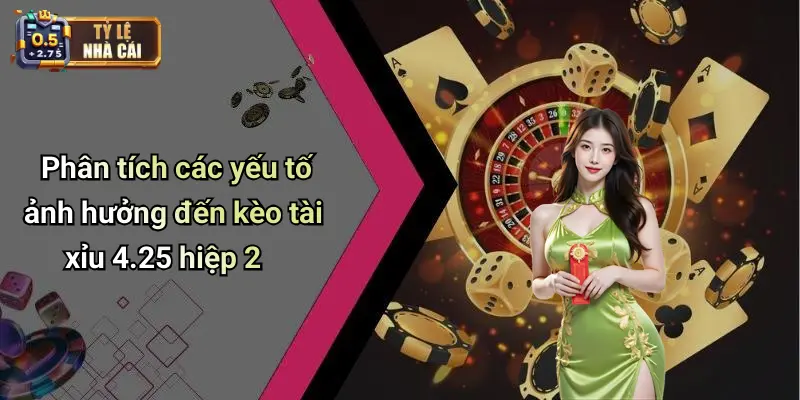 Phân tích các yếu tố ảnh hưởng đến kèo tài xỉu 4.25 hiệp 2