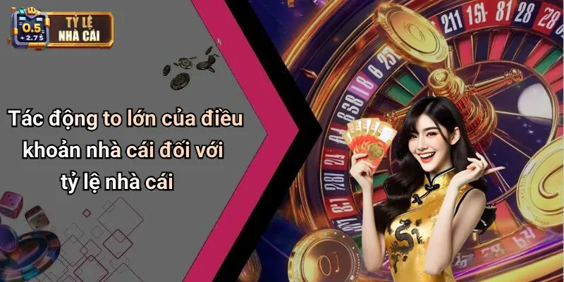 Tác động to lớn của điều khoản nhà cái đối với tỷ lệ nhà cái