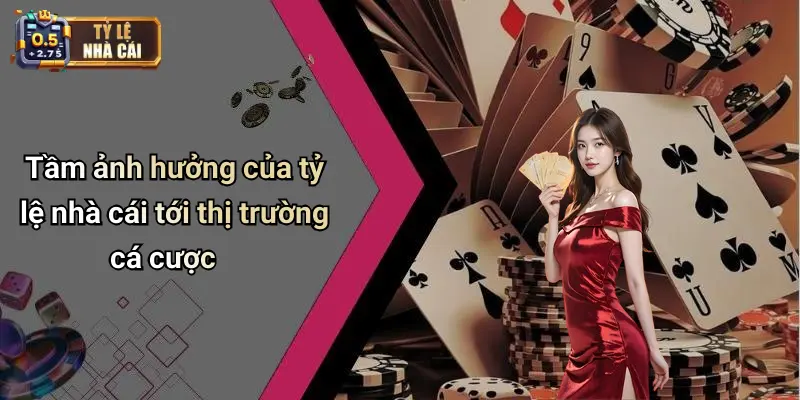 Tầm ảnh hưởng của tỷ lệ nhà cái tới thị trường cá cược