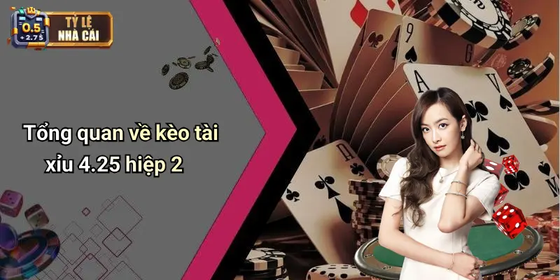 Tổng quan về kèo tài xỉu 4.25 hiệp 2