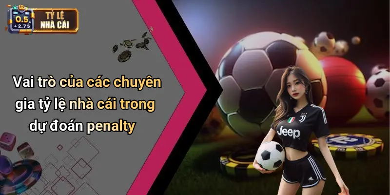 Vai trò của các chuyên gia tỷ lệ nhà cái trong dự đoán penalty