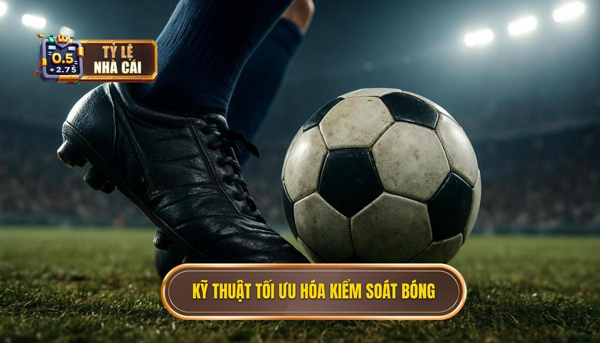 Các động tác kỹ thuật tối ưu hóa kiểm soát bóng