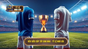 Kèo Siêu cúp Tây Ban Nha - TỶ LỆ NHÀ CÁI